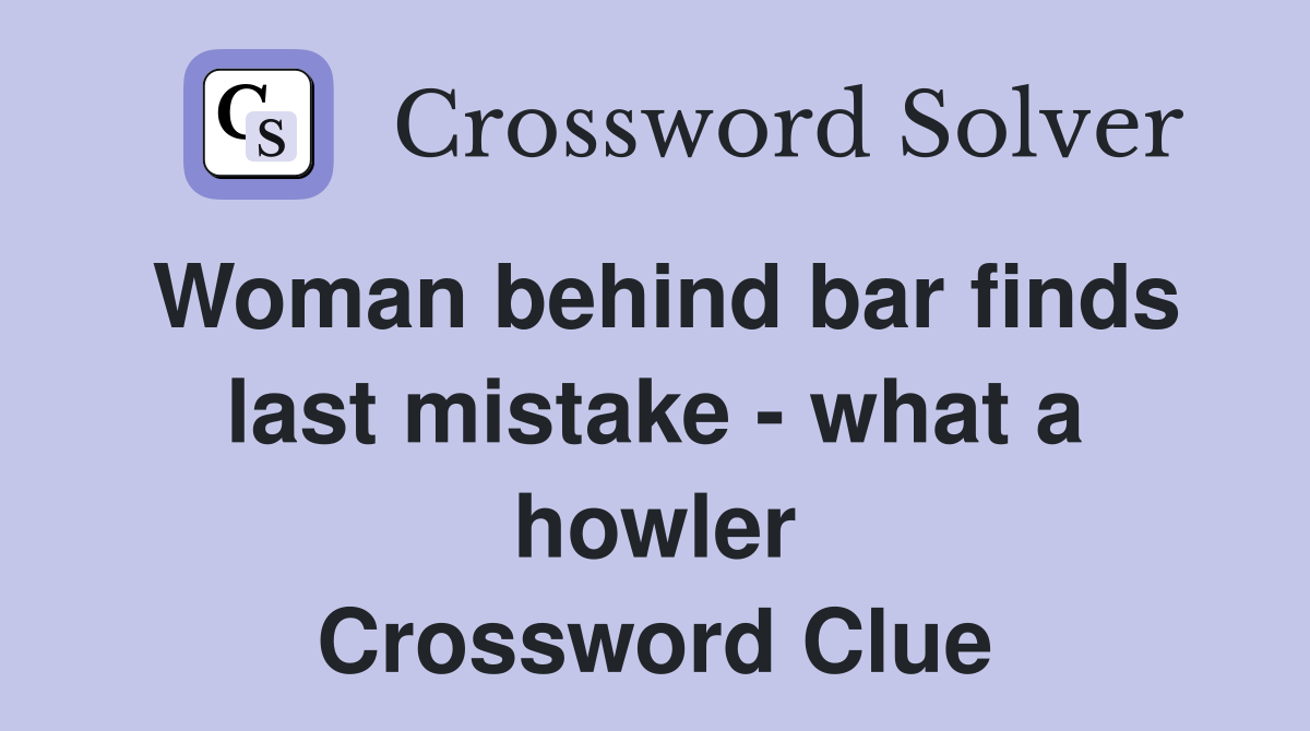 Woman behind bar finds last mistake - what a howler Crossword Clue