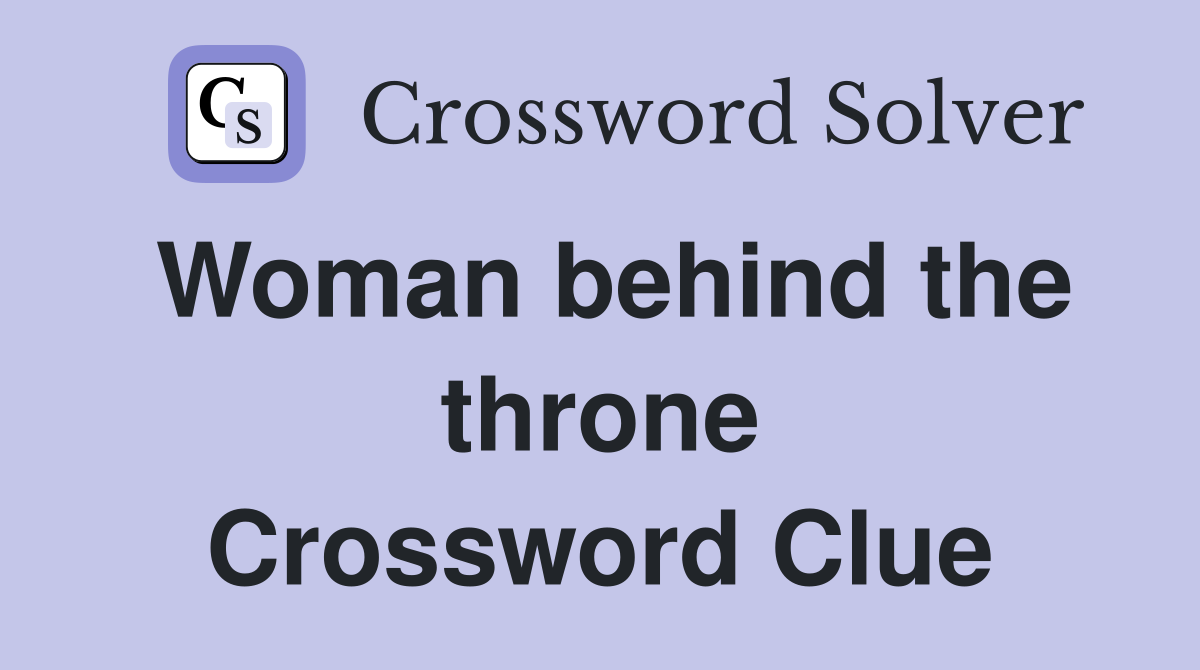 Woman behind the throne Crossword Clue