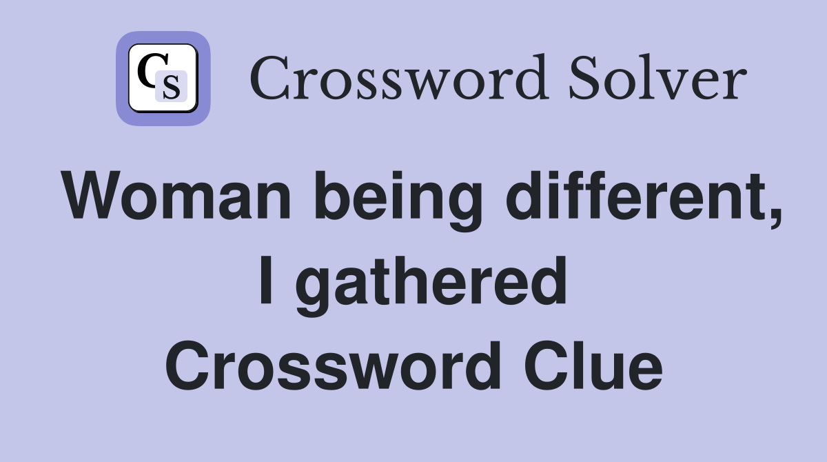 Woman being different, I gathered Crossword Clue