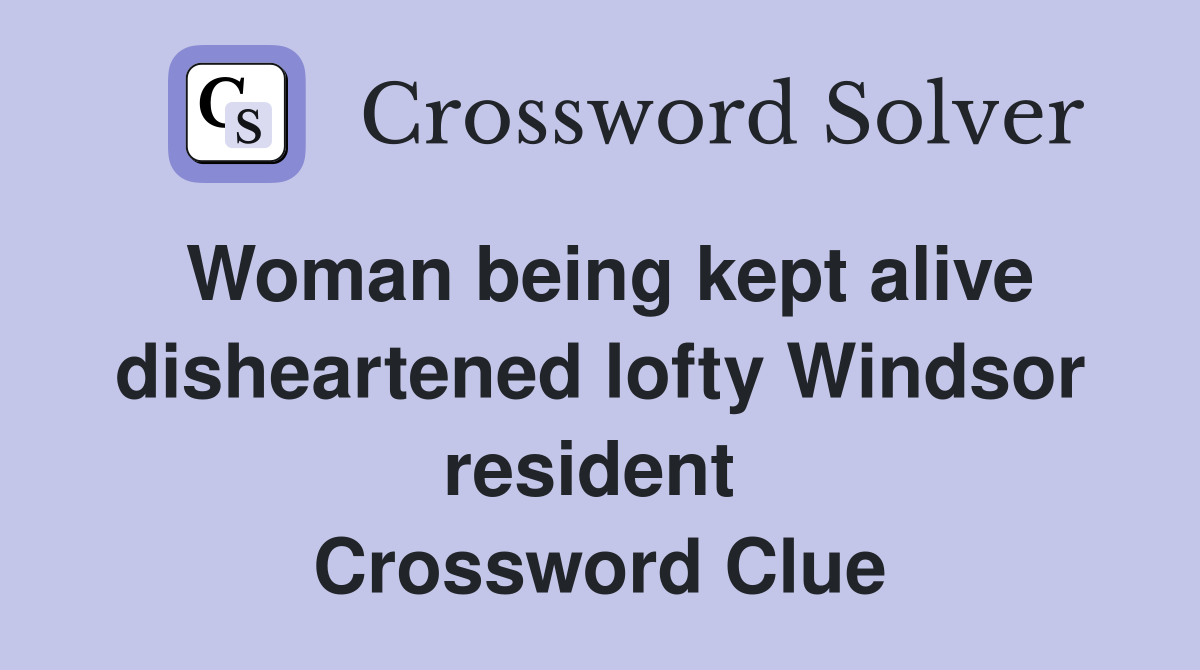 Woman being kept alive disheartened lofty Windsor resident  Crossword Clue