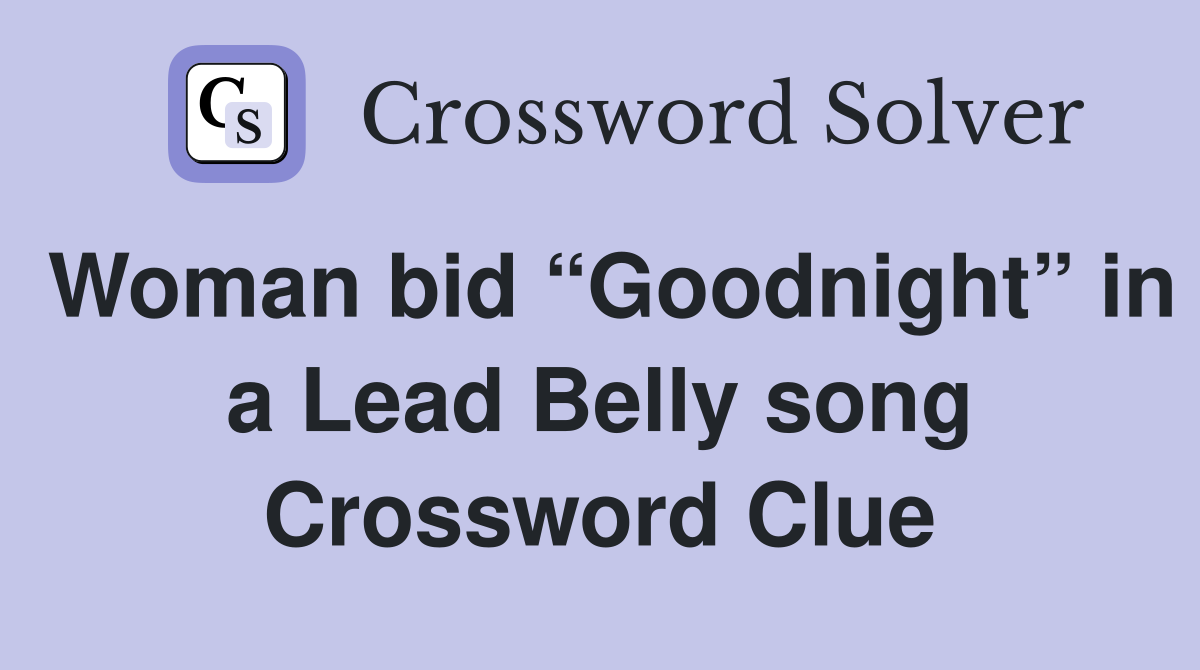 Woman bid “Goodnight” in a Lead Belly song Crossword Clue