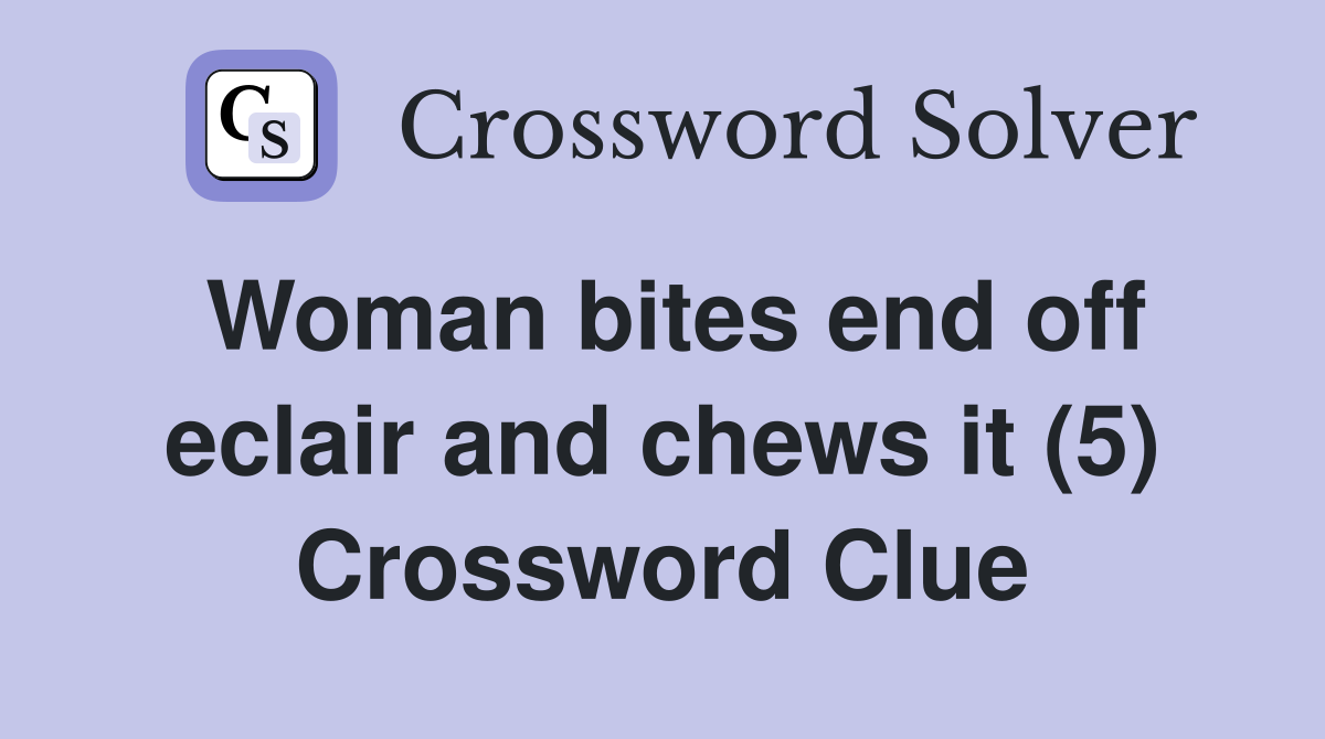 Woman bites end off eclair and chews it (5) Crossword Clue