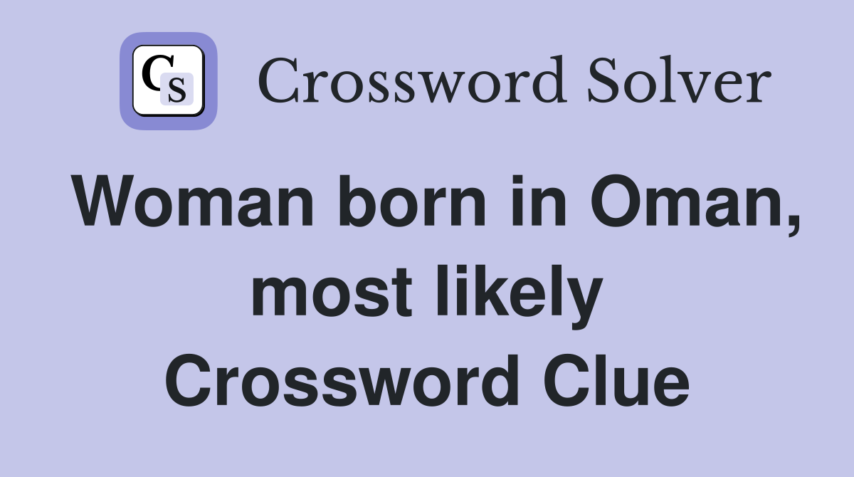 Woman born in Oman, most likely Crossword Clue