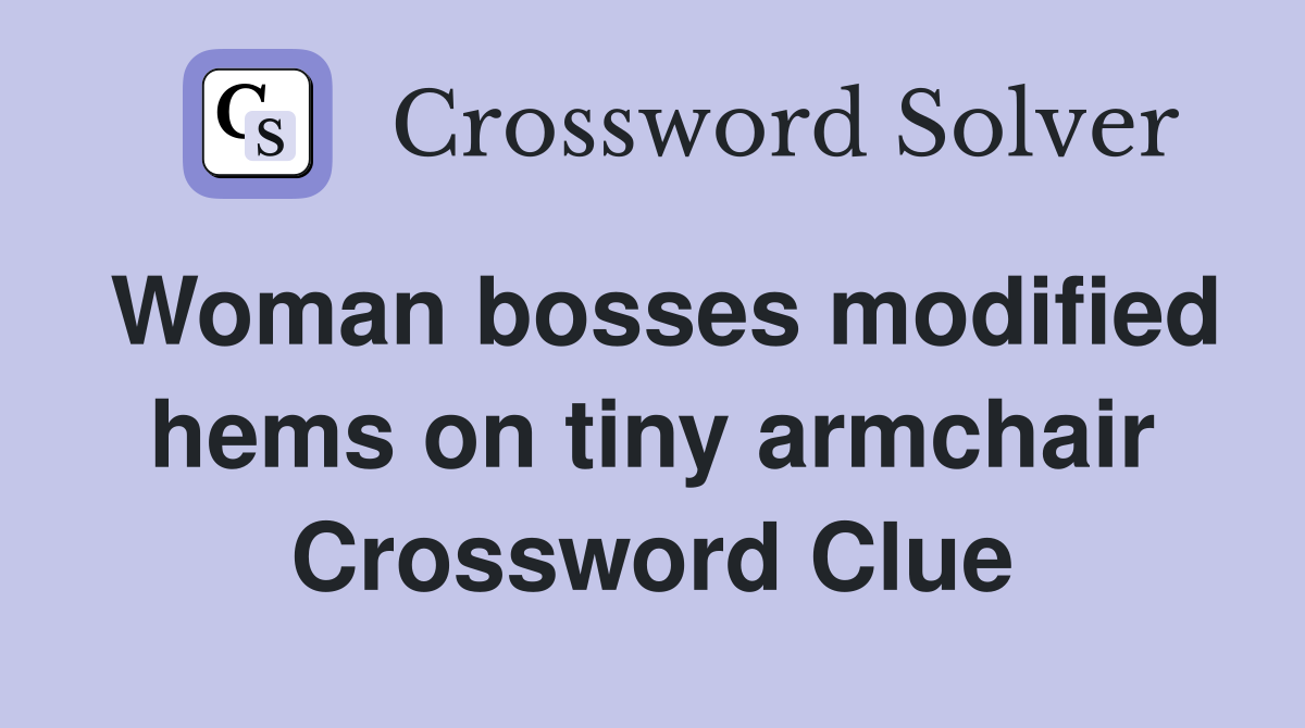 Woman bosses modified hems on tiny armchair Crossword Clue