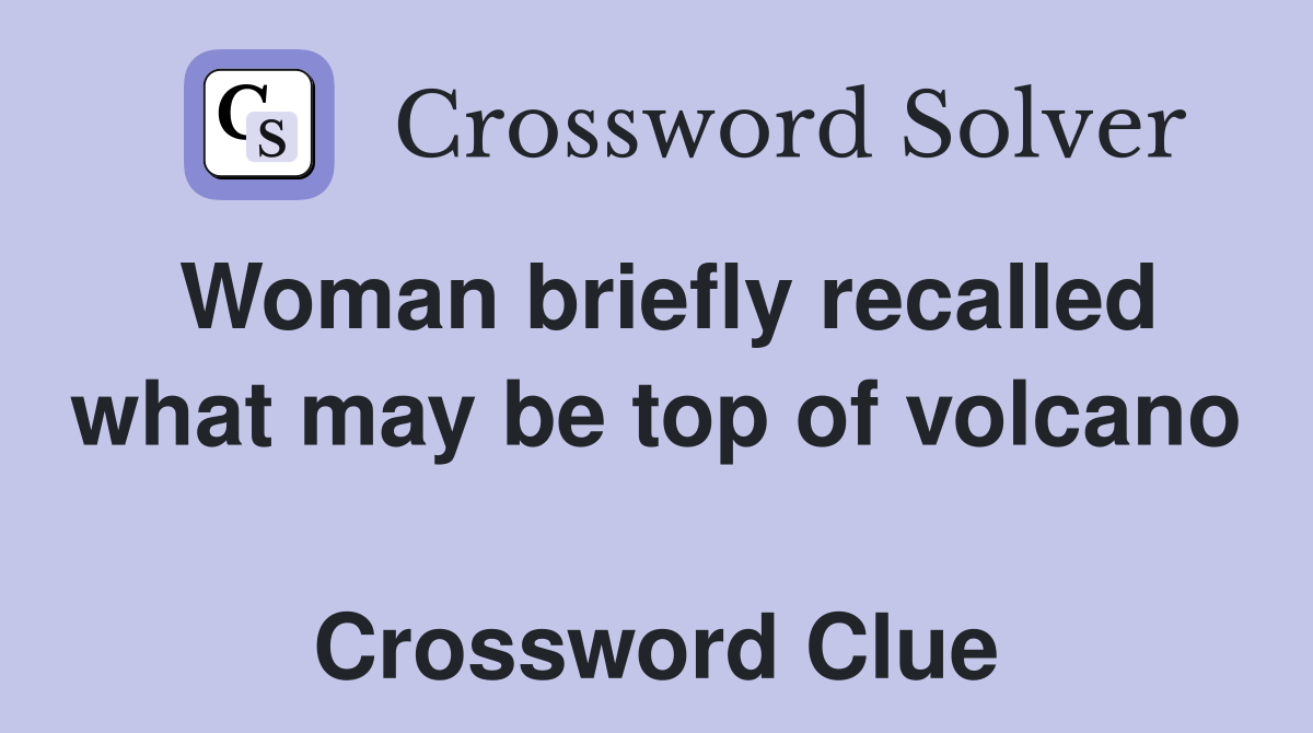 Woman briefly recalled what may be top of volcano  Crossword Clue