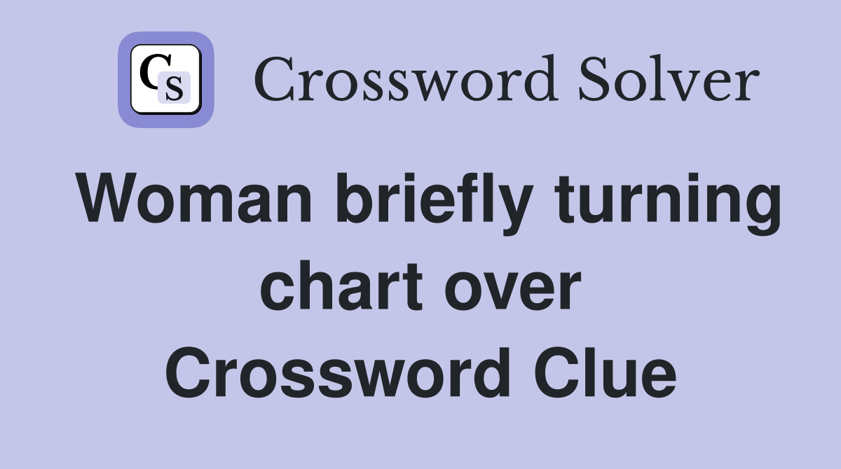 Woman briefly turning chart over Crossword Clue