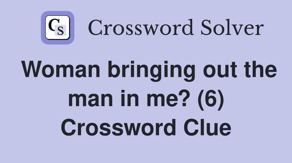 Woman bringing out the man in me? (6) Crossword Clue