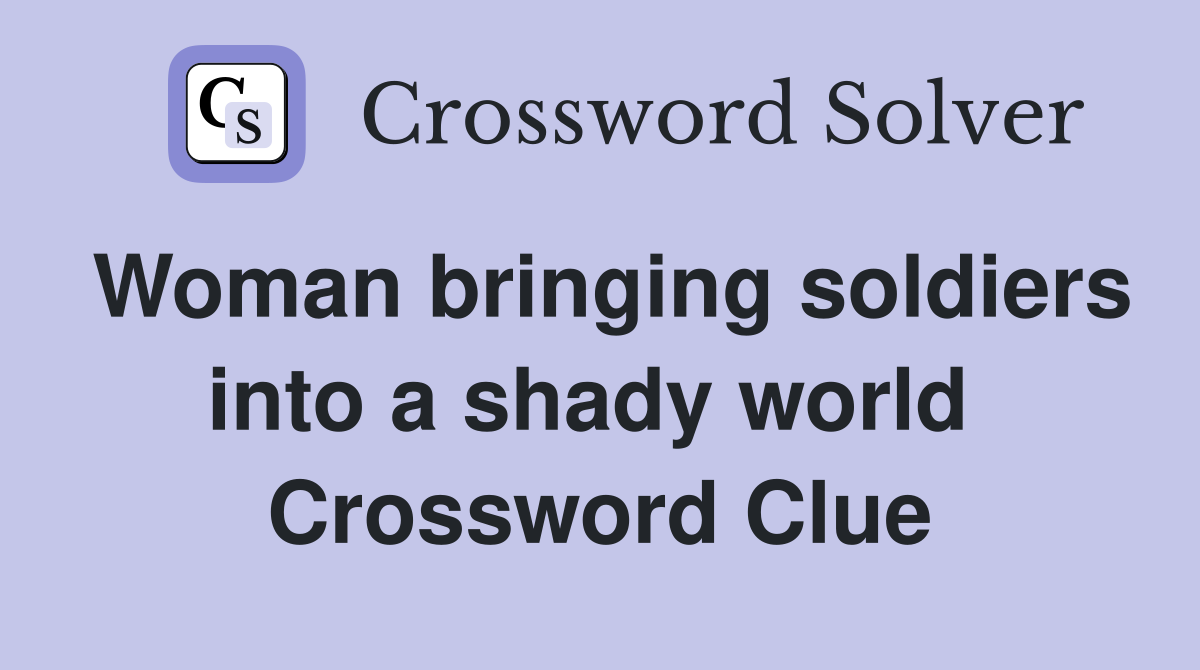 Woman bringing soldiers into a shady world  Crossword Clue