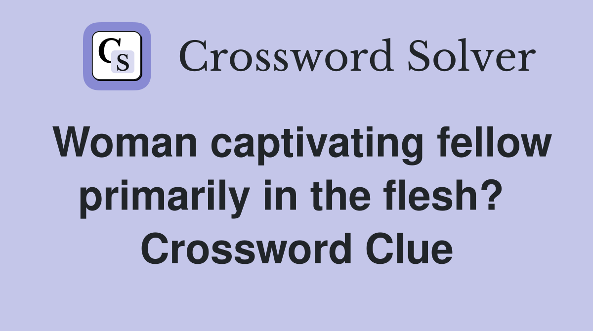 Woman captivating fellow primarily in the flesh?  Crossword Clue
