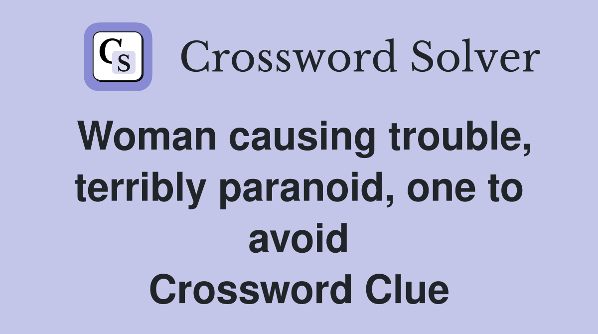 Woman causing trouble, terribly paranoid, one to avoid Crossword Clue
