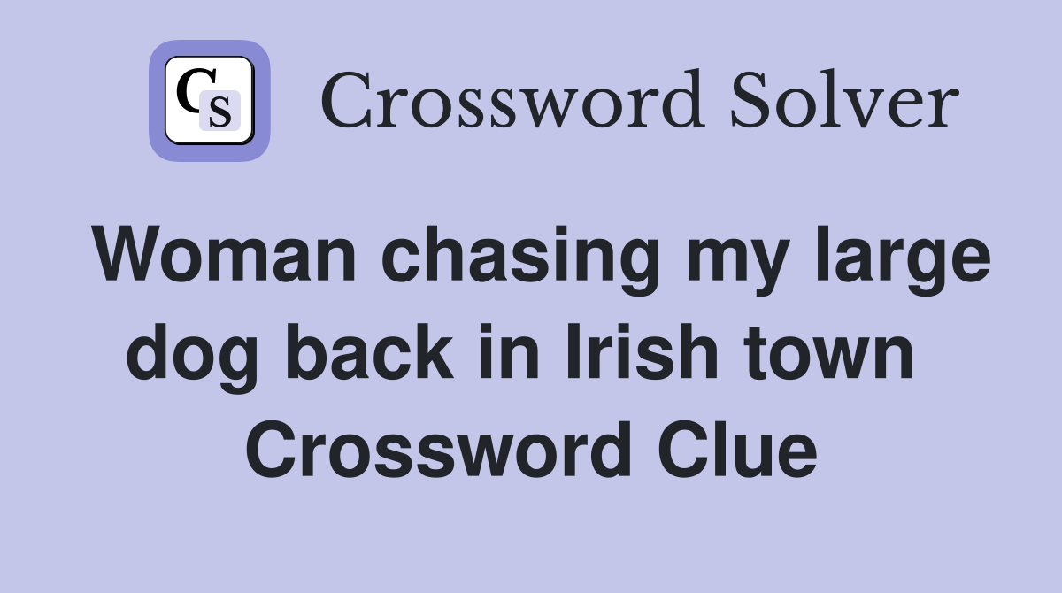 Woman chasing my large dog back in Irish town  Crossword Clue