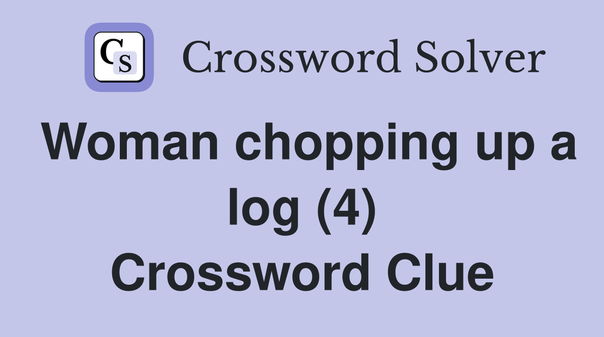 Woman chopping up a log (4) Crossword Clue