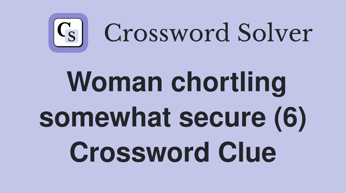 Woman chortling somewhat secure (6) Crossword Clue