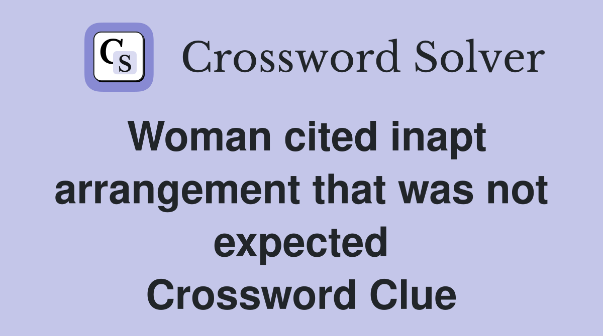 Woman cited inapt arrangement that was not expected Crossword Clue