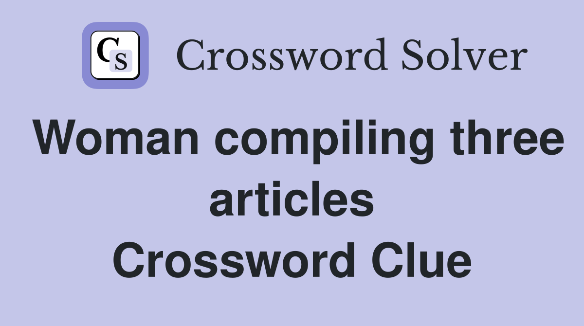 Woman compiling three articles Crossword Clue