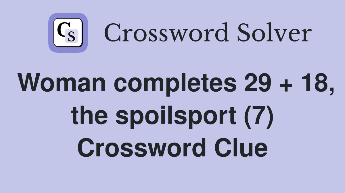 Woman completes 29 + 18, the spoilsport (7) Crossword Clue