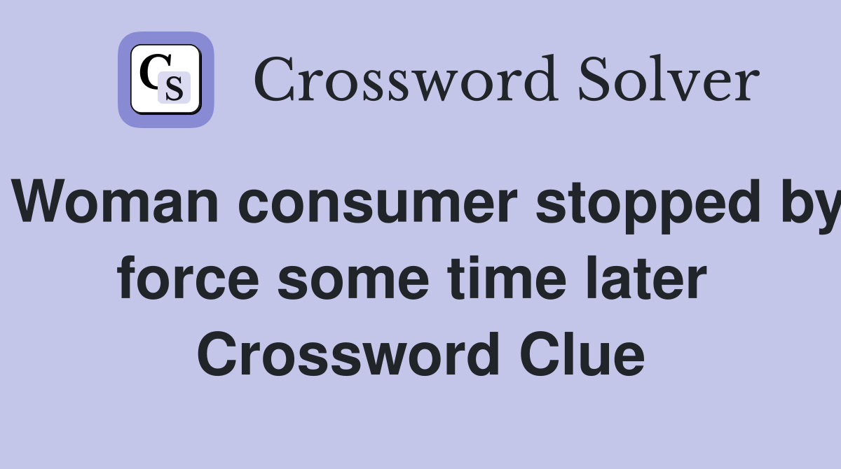 Woman consumer stopped by force some time later  Crossword Clue