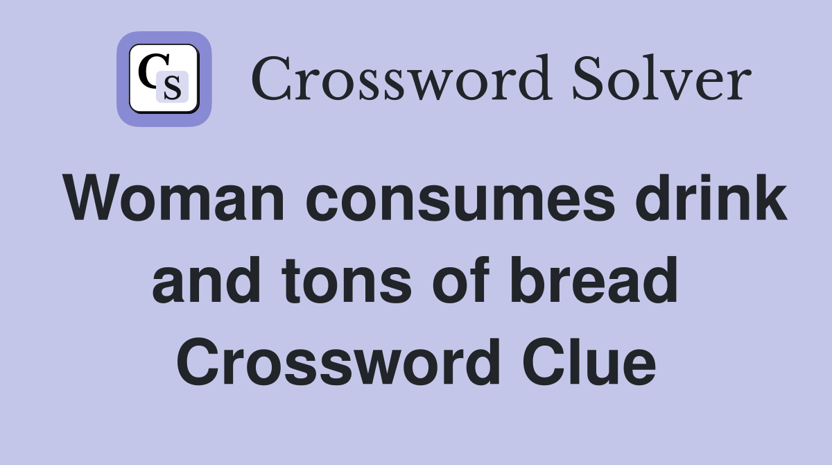 Woman consumes drink and tons of bread Crossword Clue