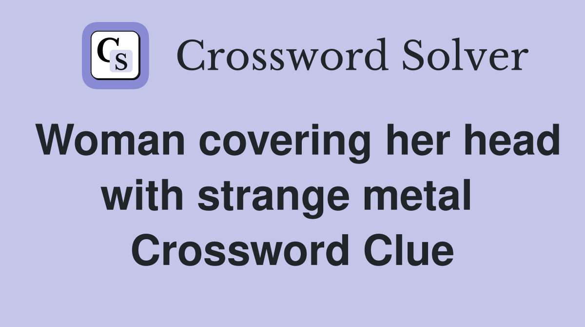 Woman covering her head with strange metal  Crossword Clue