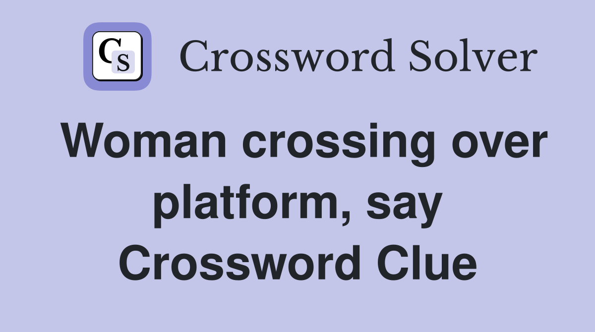 Woman crossing over platform, say Crossword Clue
