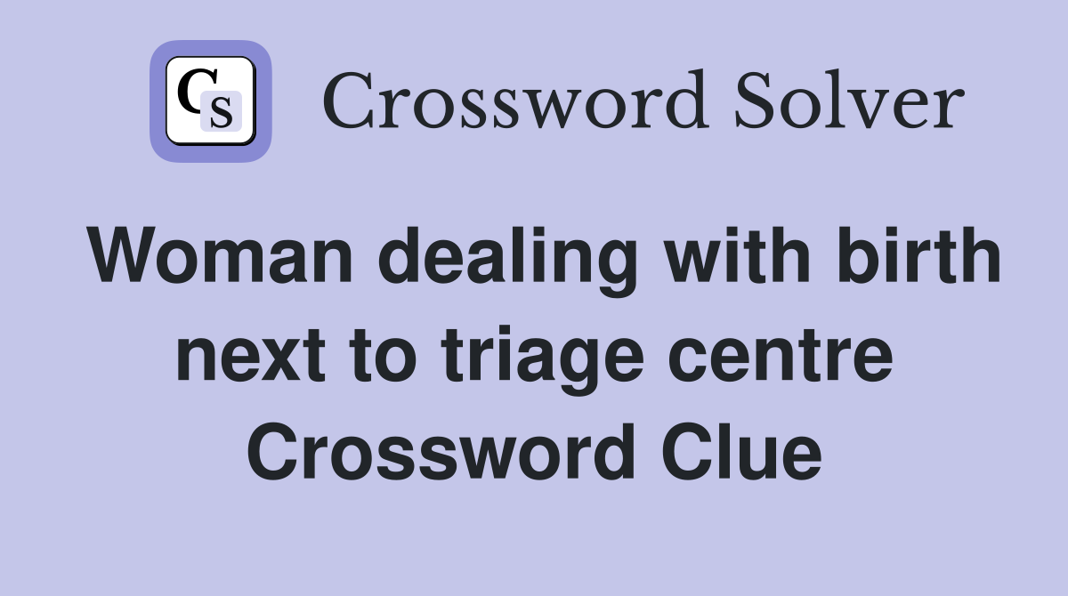 Woman dealing with birth next to triage centre Crossword Clue