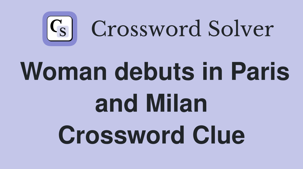 Woman debuts in Paris and Milan Crossword Clue