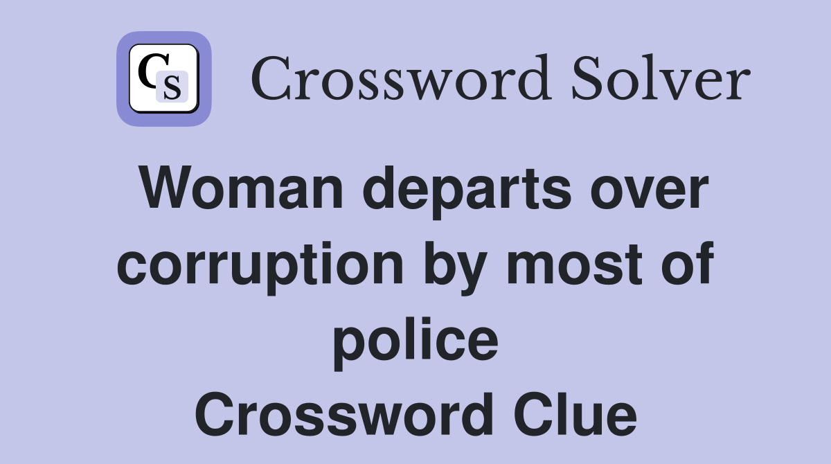 Woman departs over corruption by most of police Crossword Clue
