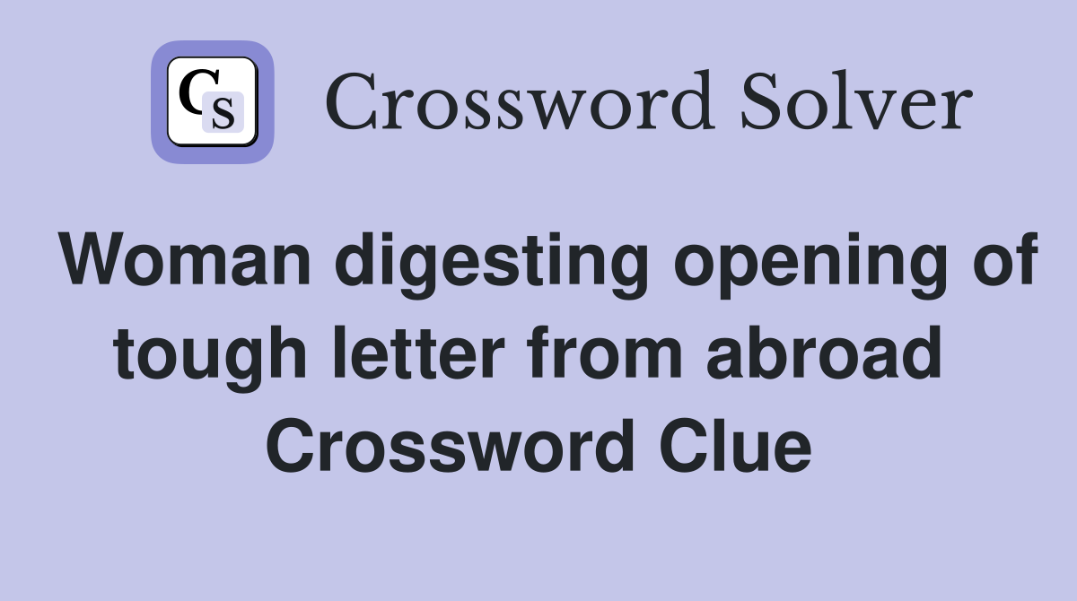 Woman digesting opening of tough letter from abroad  Crossword Clue