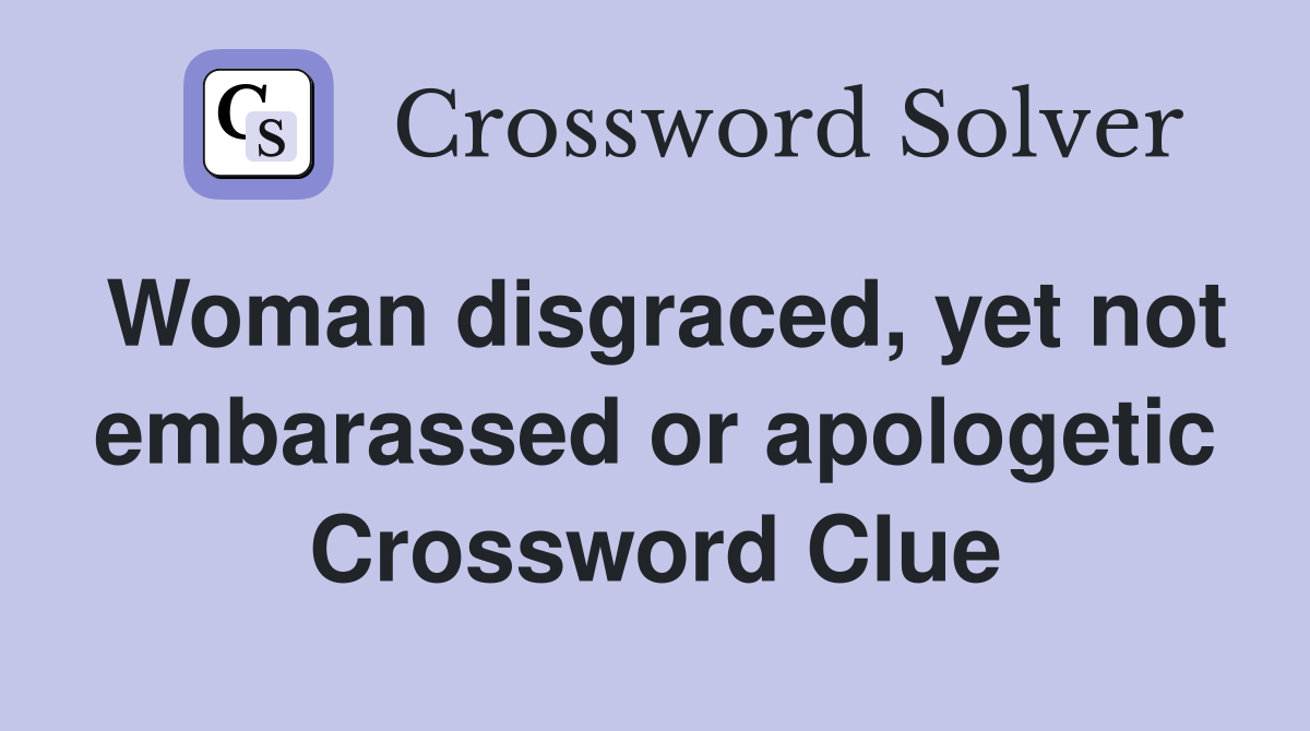 Woman disgraced, yet not embarassed or apologetic Crossword Clue