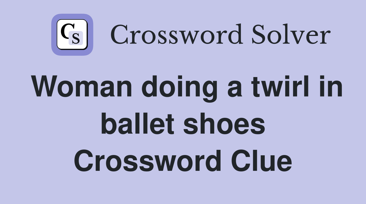 Woman doing a twirl in ballet shoes Crossword Clue