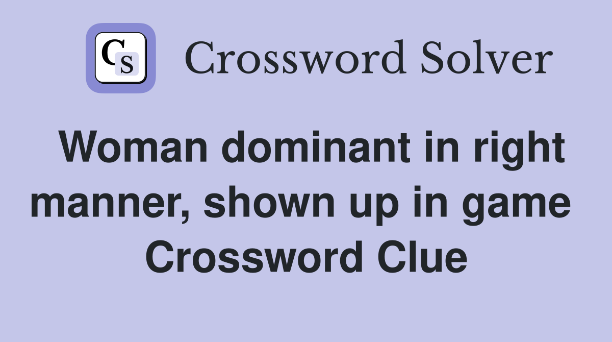 Woman dominant in right manner, shown up in game  Crossword Clue