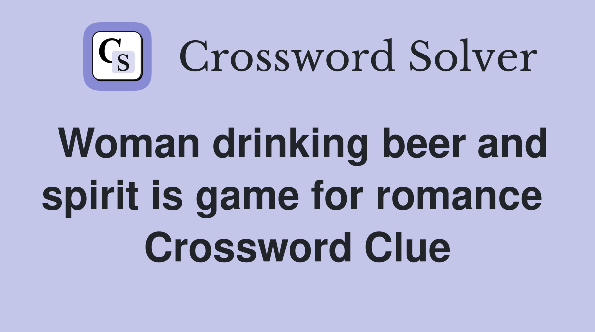 Woman drinking beer and spirit is game for romance  Crossword Clue