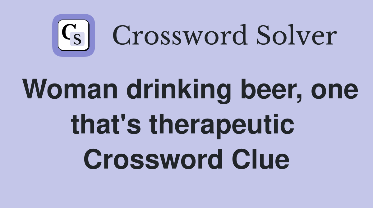Woman drinking beer, one that's therapeutic  Crossword Clue