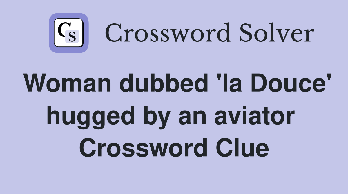 Woman dubbed 'la Douce' hugged by an aviator  Crossword Clue