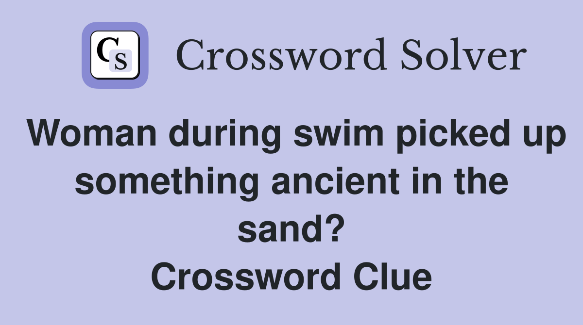 Woman during swim picked up something ancient in the sand? Crossword Clue
