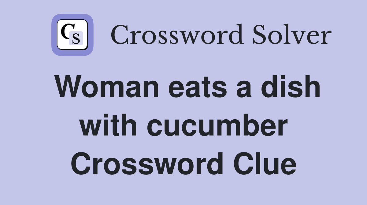 Woman eats a dish with cucumber Crossword Clue