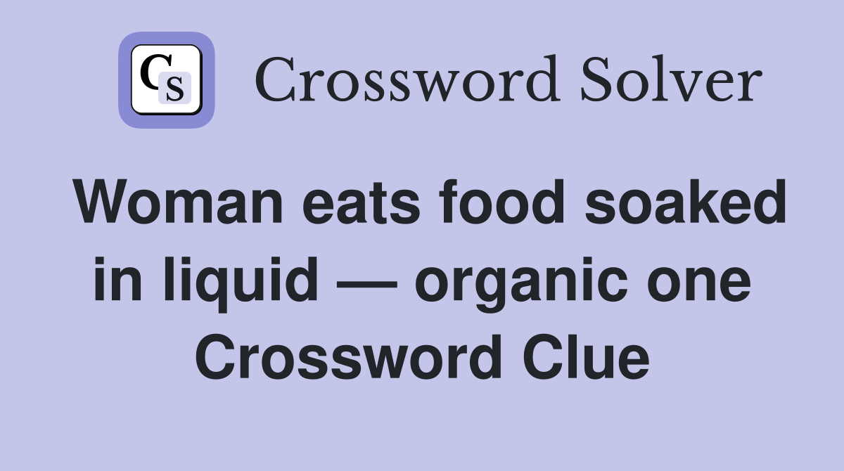Woman eats food soaked in liquid — organic one Crossword Clue