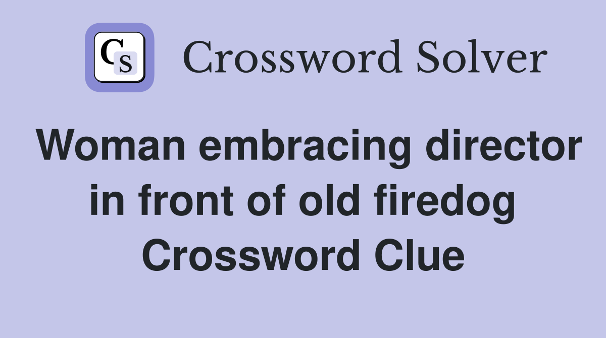 Woman embracing director in front of old firedog Crossword Clue