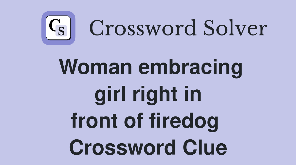 Woman embracing girl right in front of firedog  Crossword Clue