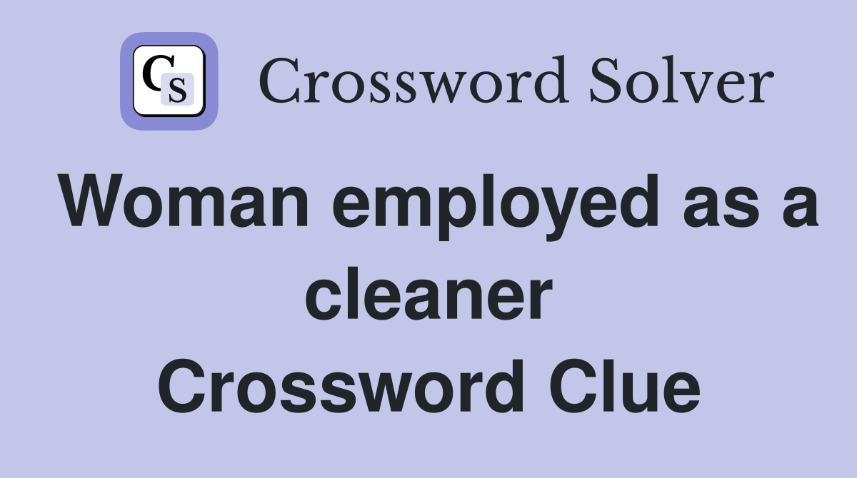Woman employed as a cleaner Crossword Clue