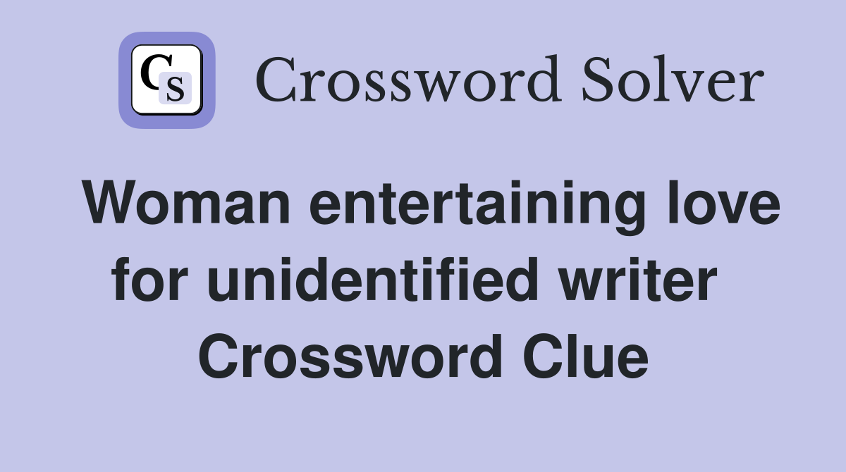 Woman entertaining love for unidentified writer  Crossword Clue