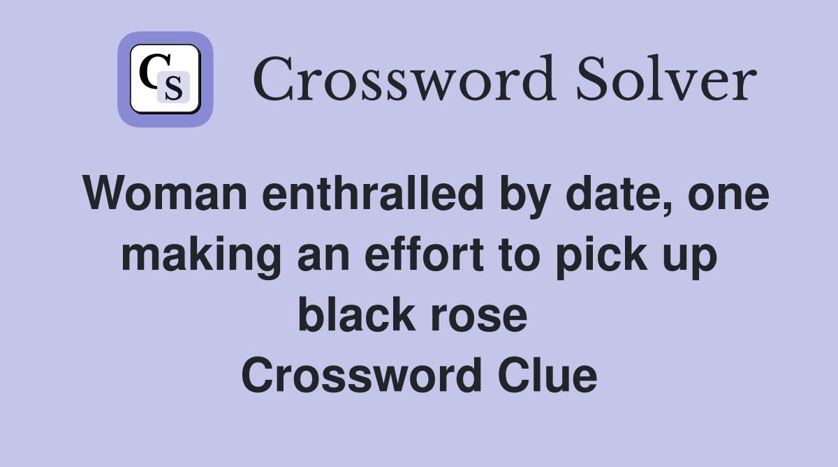Woman enthralled by date, one making an effort to pick up black rose  Crossword Clue