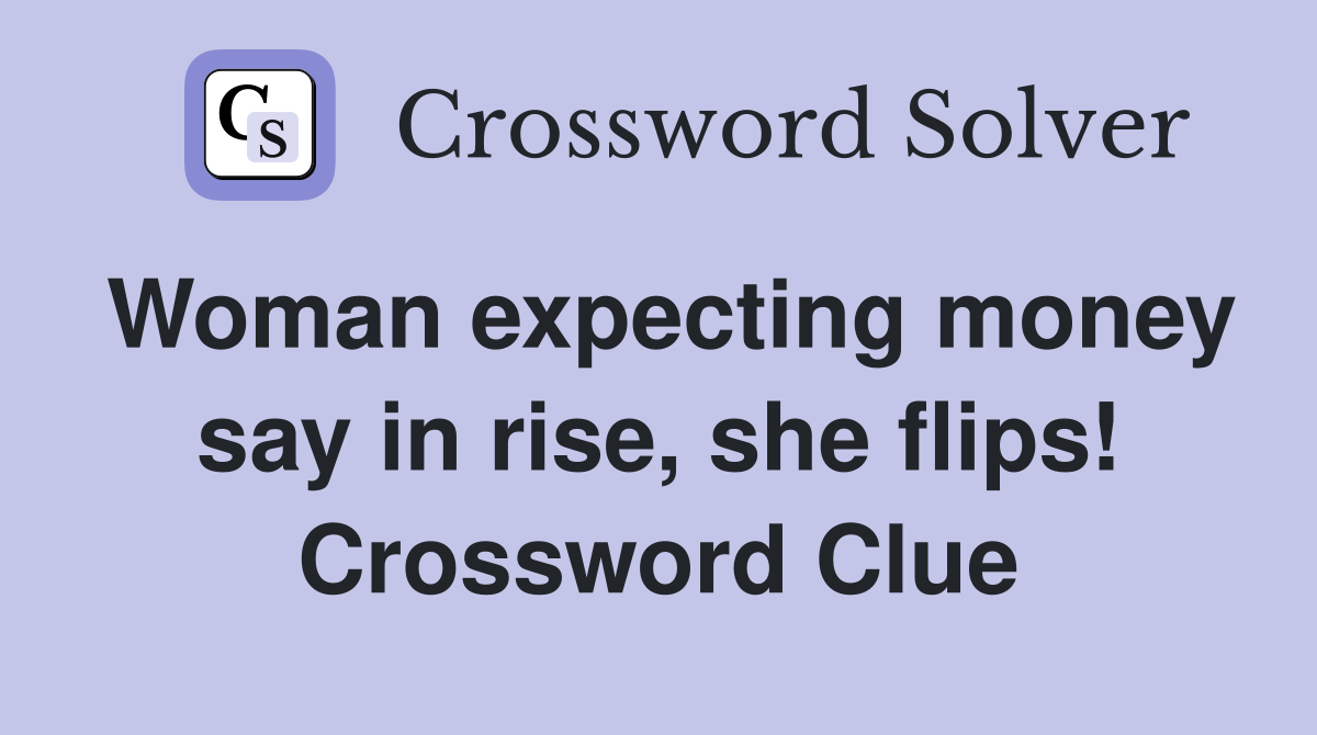Woman expecting money say in rise, she flips! Crossword Clue