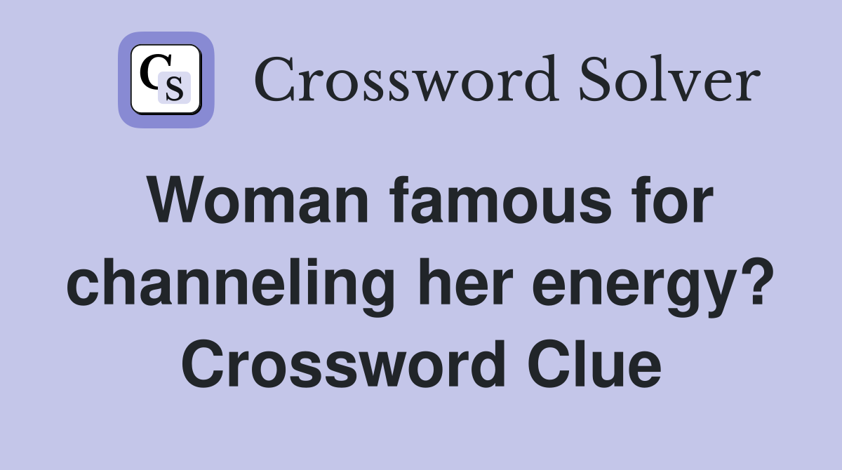 Woman famous for channeling her energy? Crossword Clue