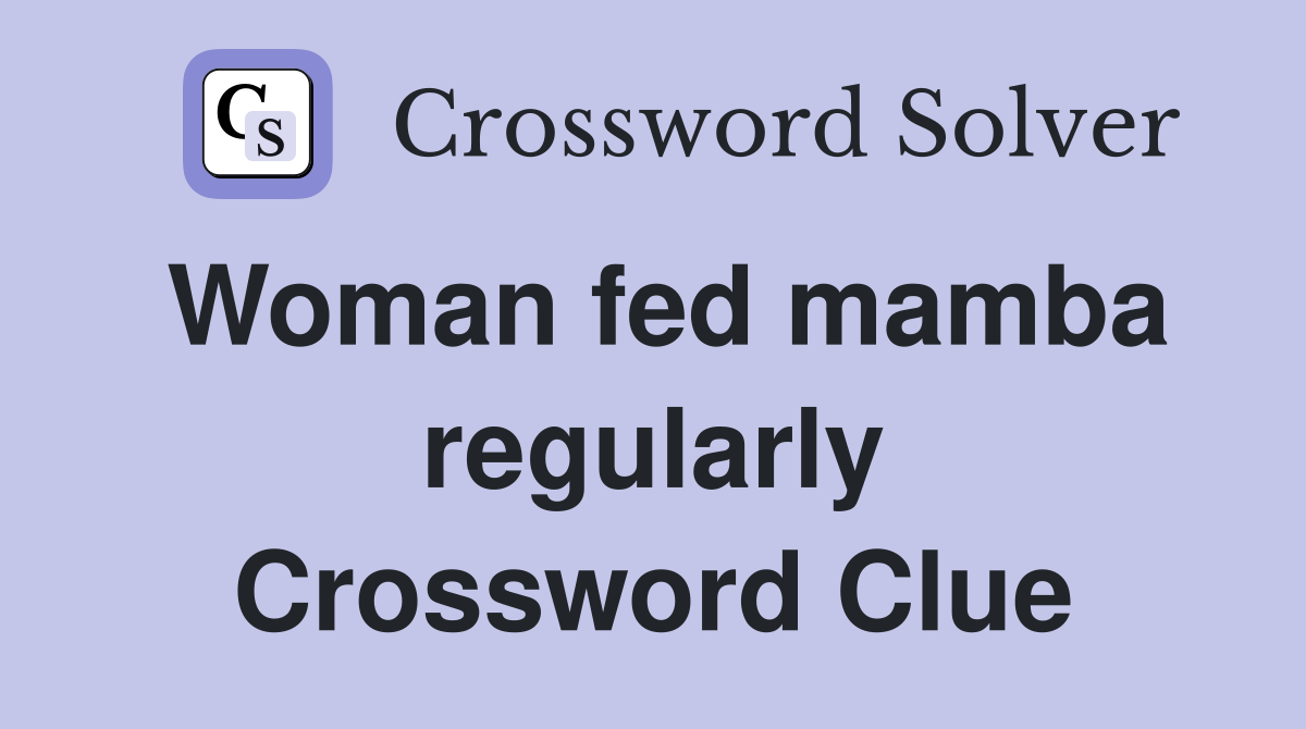 Woman fed mamba regularly Crossword Clue