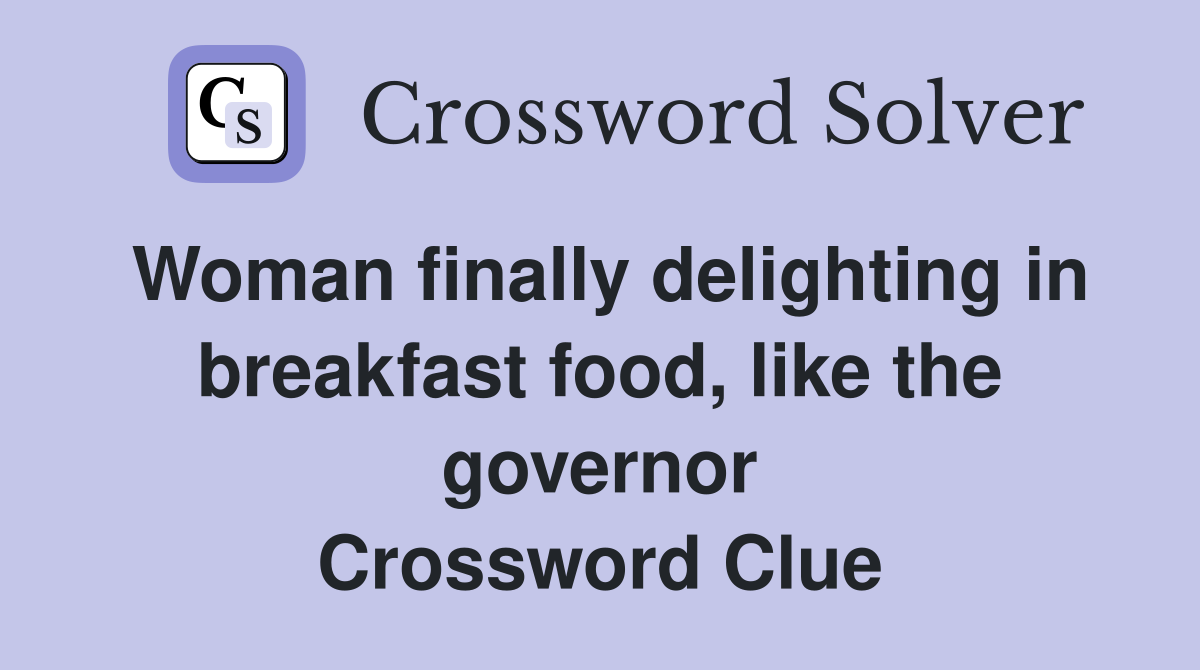 Woman finally delighting in breakfast food, like the governor Crossword Clue