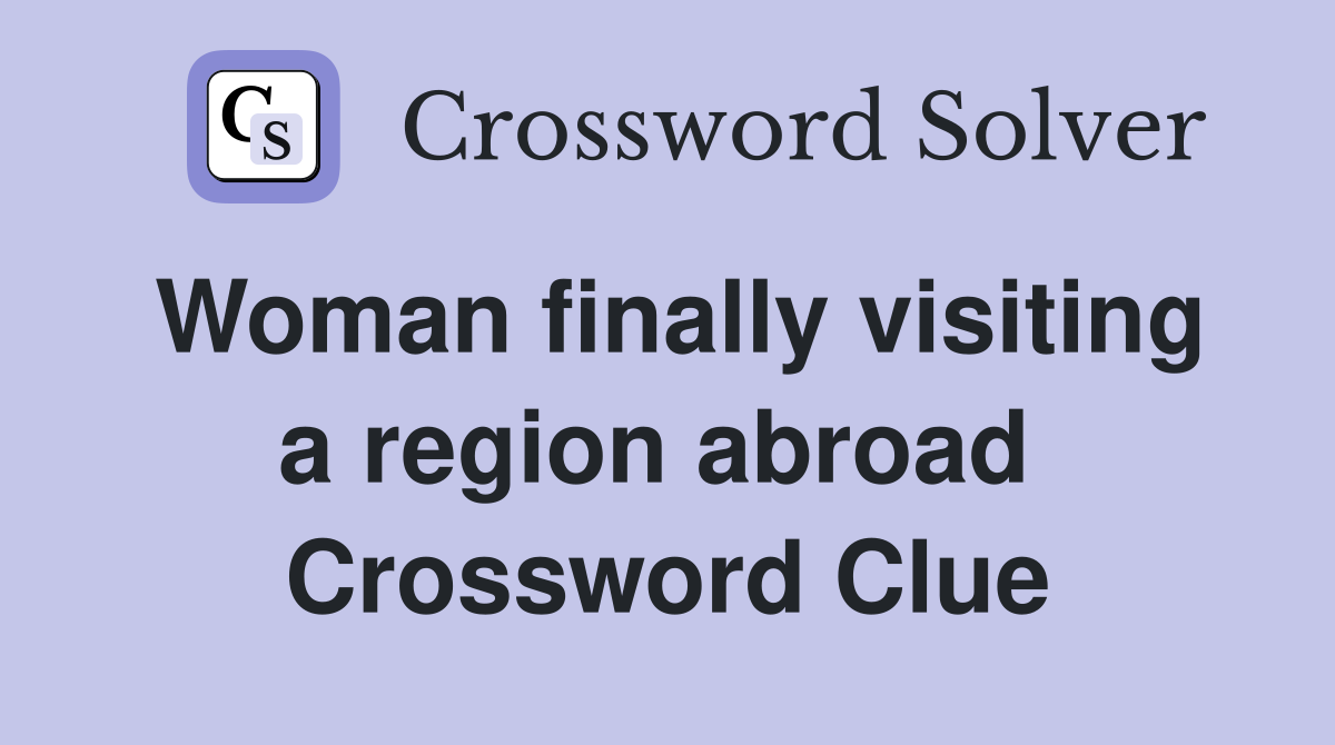 Woman finally visiting a region abroad  Crossword Clue