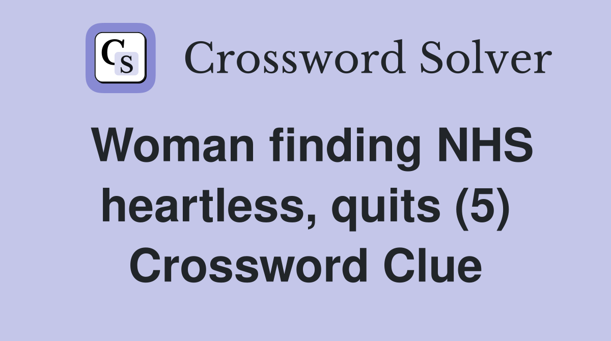 Woman finding NHS heartless, quits (5) Crossword Clue