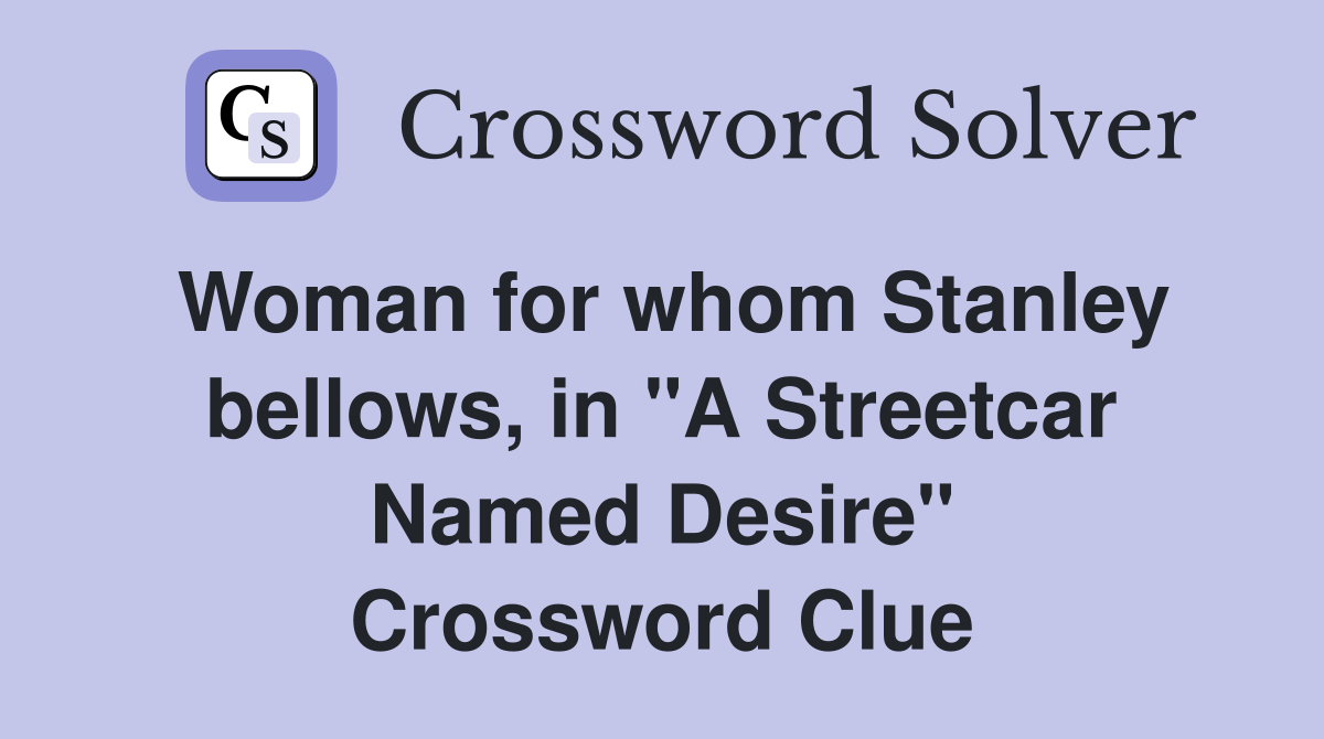 Woman for whom Stanley bellows, in "A Streetcar Named Desire" Crossword Clue