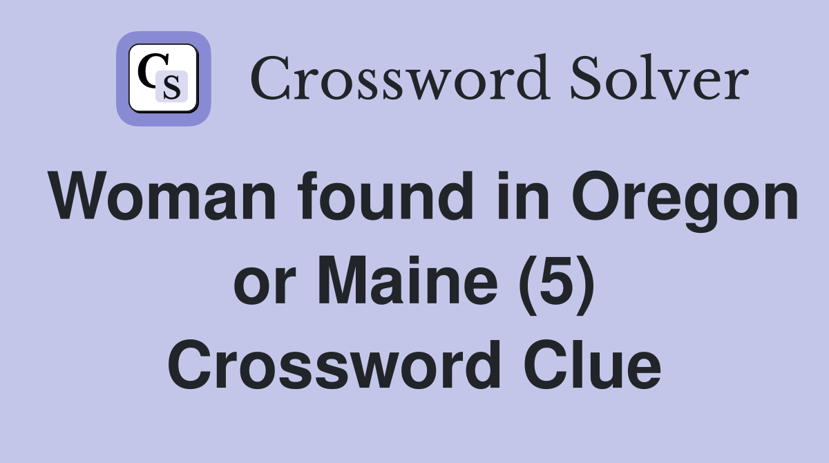 Woman found in Oregon or Maine (5) Crossword Clue
